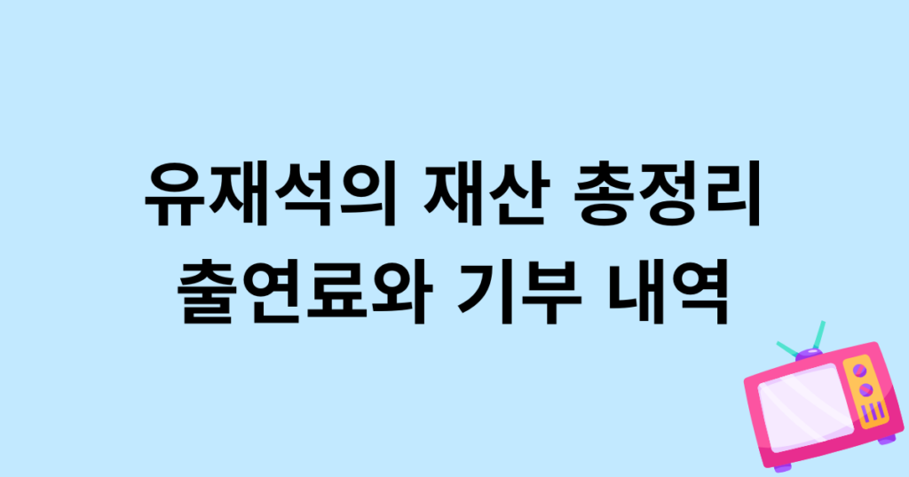 유재석의 재산 총정리 – 출연료와 기부 내역