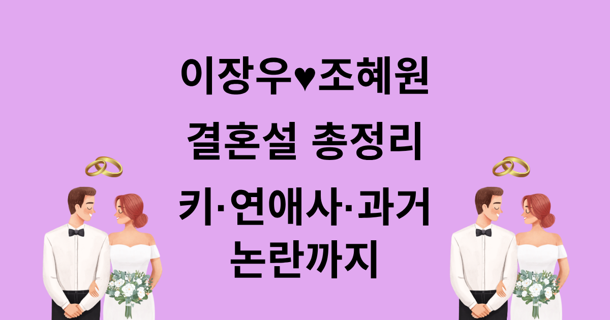 이장우♥조혜원 결혼설 총정리! 키·연애사·과거 논란까지
