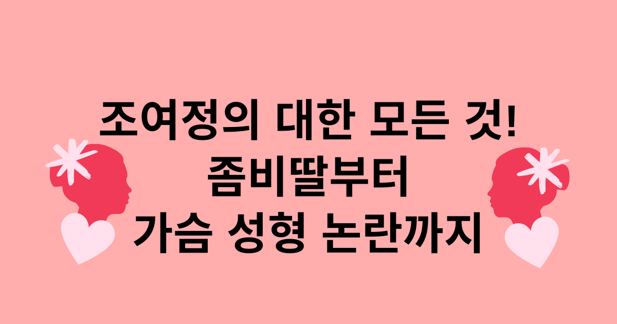 조여정의 대한 모든 것! 좀비딸부터 가슴 성형 논란까지