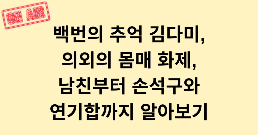 백번의 추억 김다미, 의외의 몸매 화제, 남친부터 손석구와 연기합까지 알아보기