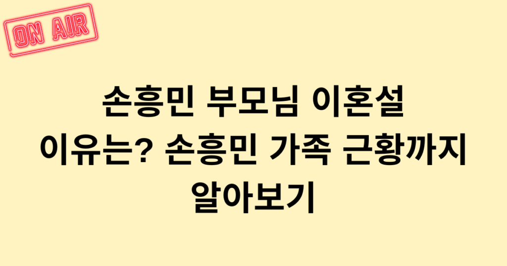 손흥민 부모님 이혼설 이유는? 손흥민 가족 근황까지 알아보기