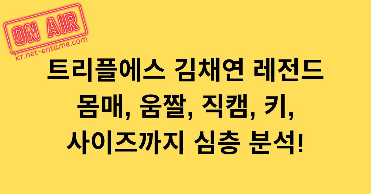 트리플에스 김채연 레전드 몸매, 움짤, 직캠, 키, 사이즈까지 심층 분석!