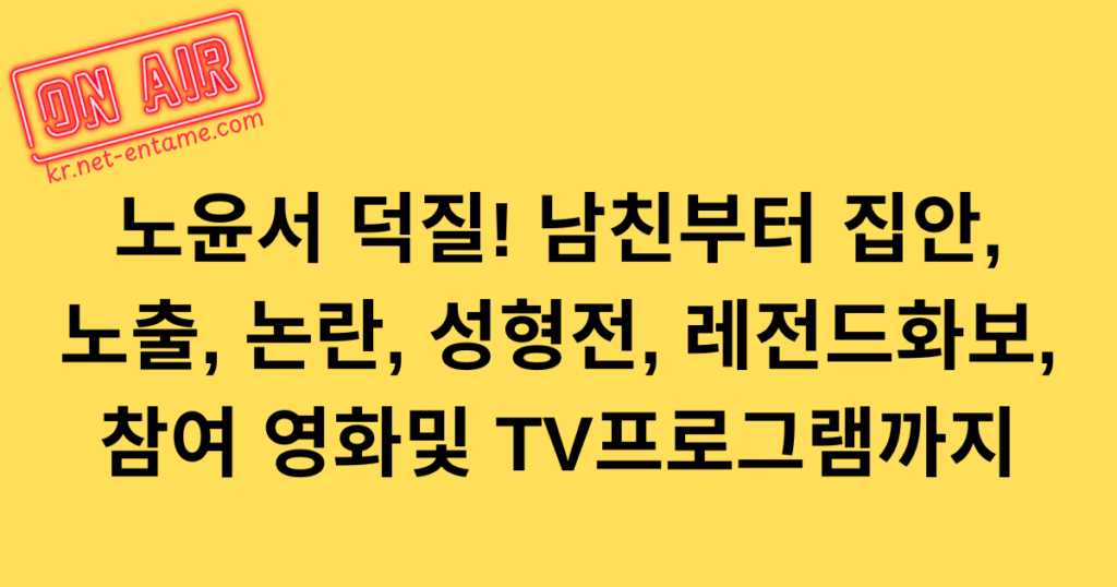 노윤서 덕질! 남친부터 집안, 노출, 논란, 성형전, 레전드화보, 참여 영화및 TV프로그램까지