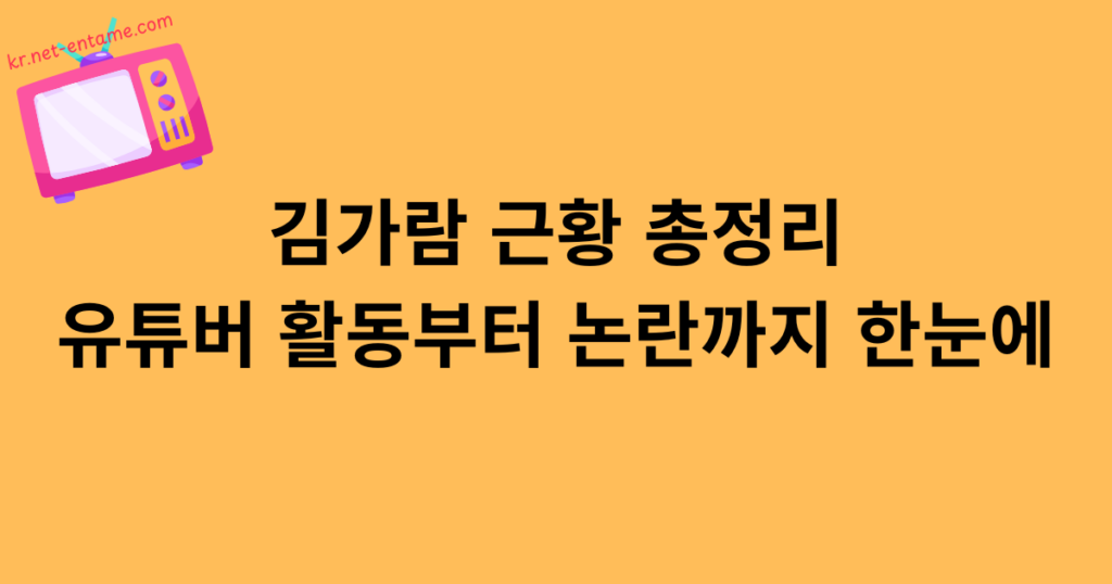 김가람 근황 총정리 | 유튜버 활동부터 논란까지 한눈에