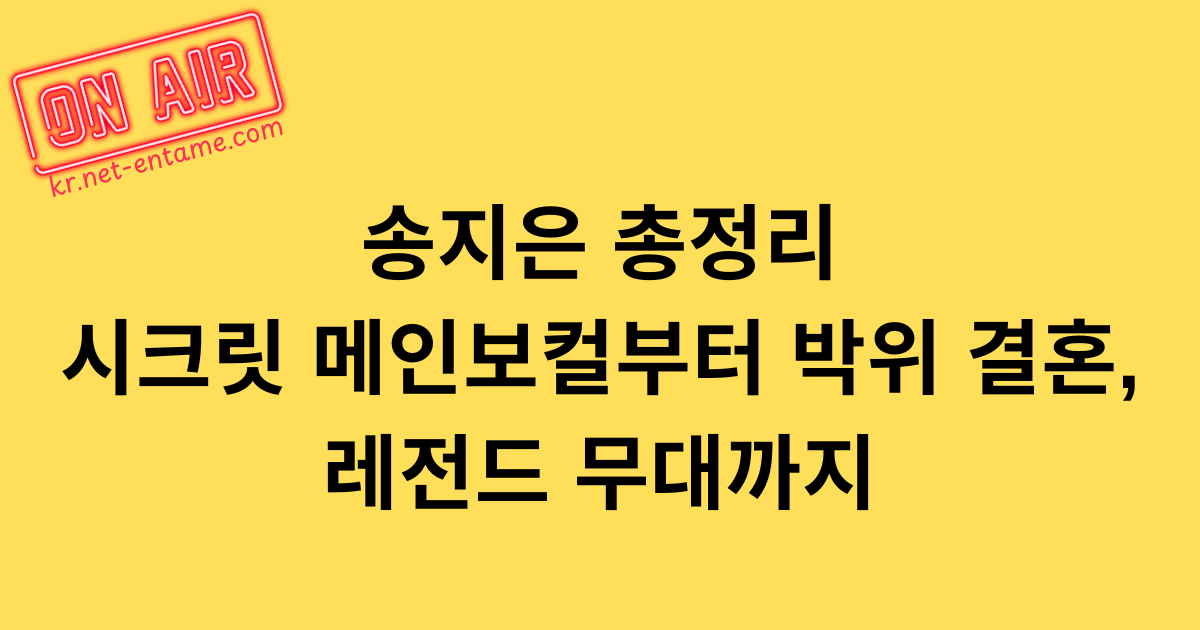 송지은 총정리｜시크릿 메인보컬부터 박위 결혼, 레전드 무대까지