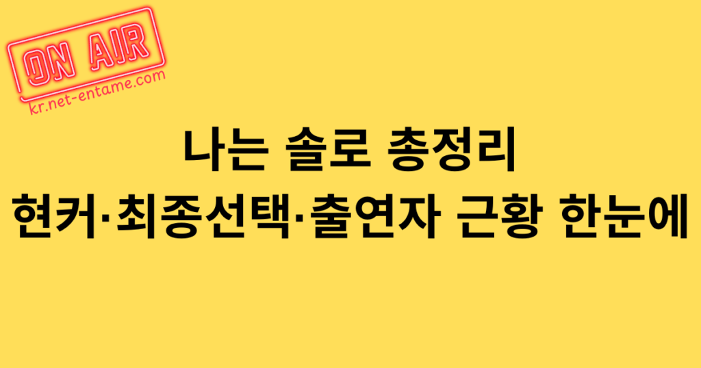 나는 솔로 총정리 - 현커·최종선택·출연자 근황 한눈에